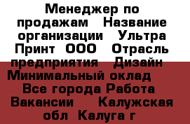 Менеджер по продажам › Название организации ­ Ультра Принт, ООО › Отрасль предприятия ­ Дизайн › Минимальный оклад ­ 1 - Все города Работа » Вакансии   . Калужская обл.,Калуга г.